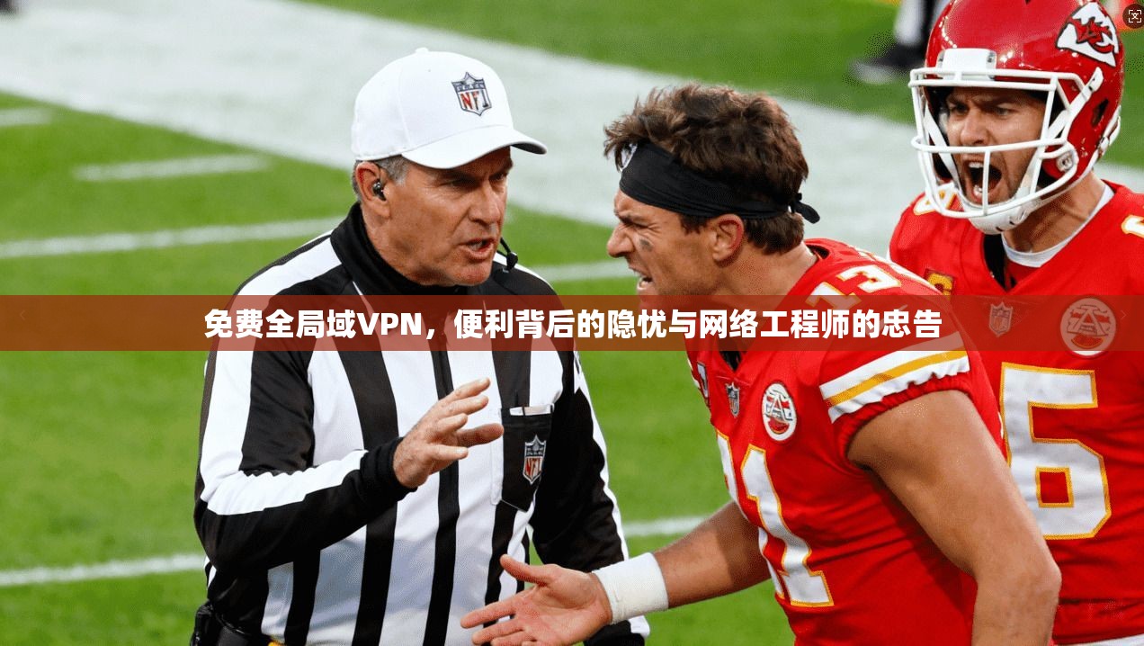 免费全局域VPN，便利背后的隐忧与网络工程师的忠告  第1张