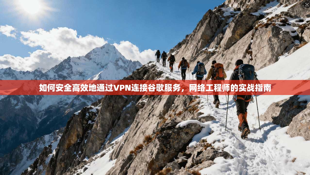如何安全高效地通过VPN连接谷歌服务，网络工程师的实战指南  第1张