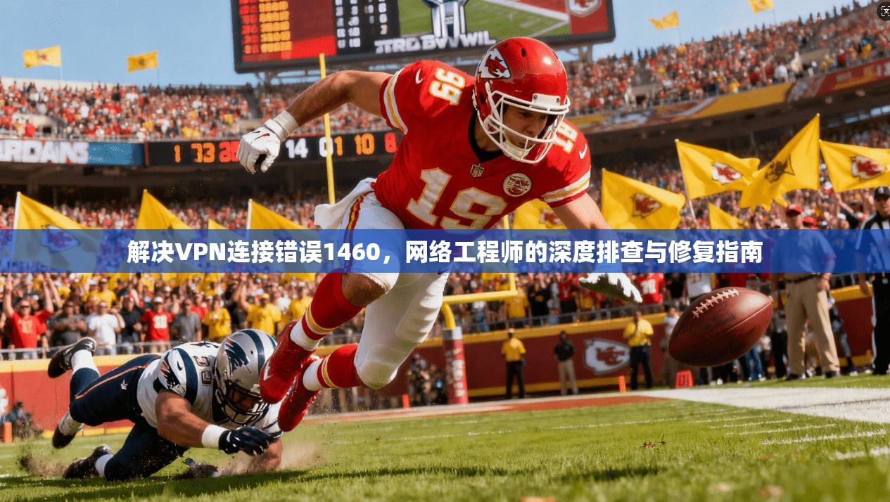 解决VPN连接错误1460，网络工程师的深度排查与修复指南  第1张