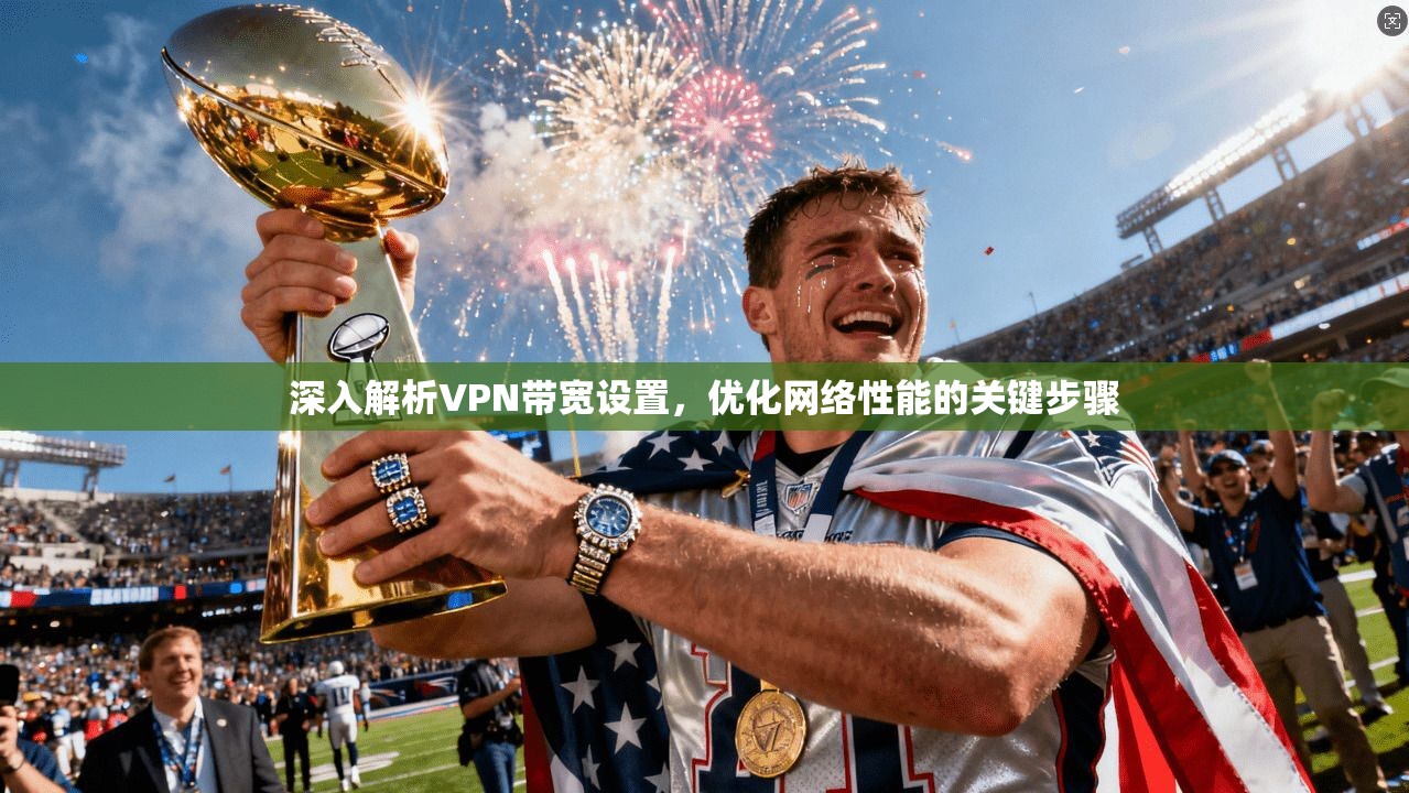 深入解析VPN带宽设置,优化网络性能的关键步骤 第1张 深入解析VPN带宽设置,优化网络性能的关键步骤 第1张