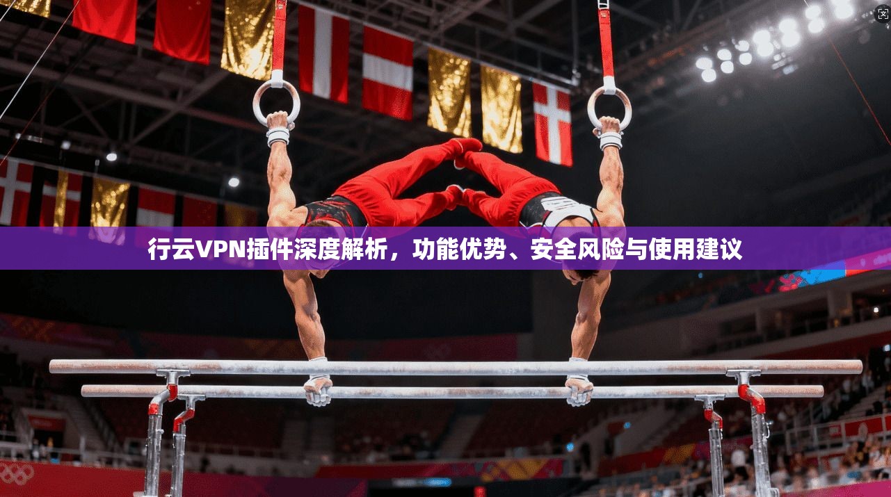行云VPN插件深度解析，功能优势、安全风险与使用建议  第1张
