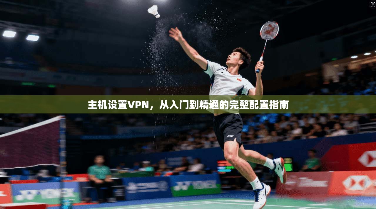 主机设置VPN，从入门到精通的完整配置指南  第1张