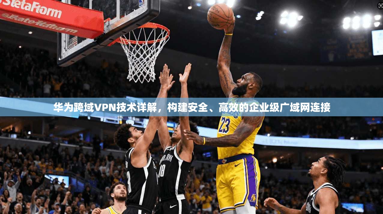 华为跨域VPN技术详解，构建安全、高效的企业级广域网连接  第1张