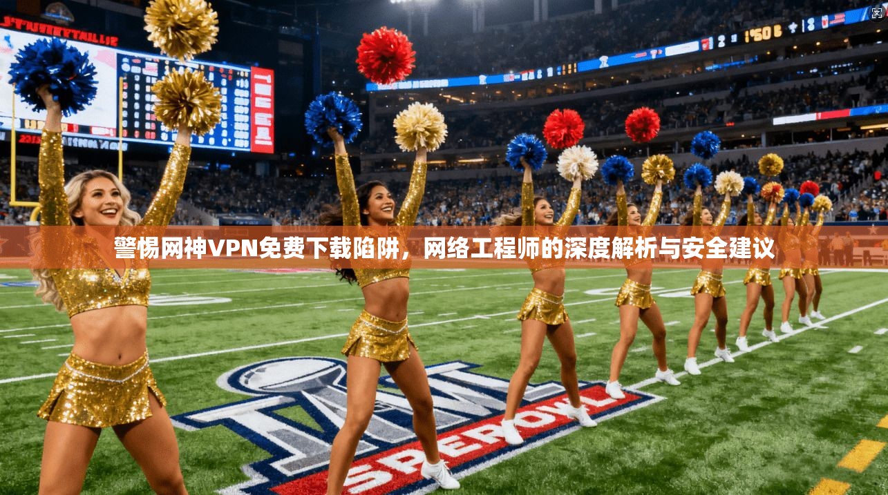 警惕网神VPN免费下载陷阱,网络工程师的深度解析与安全建议 第1张 警惕网神VPN免费下载陷阱,网络工程师的深度解析与安全建议 第1张