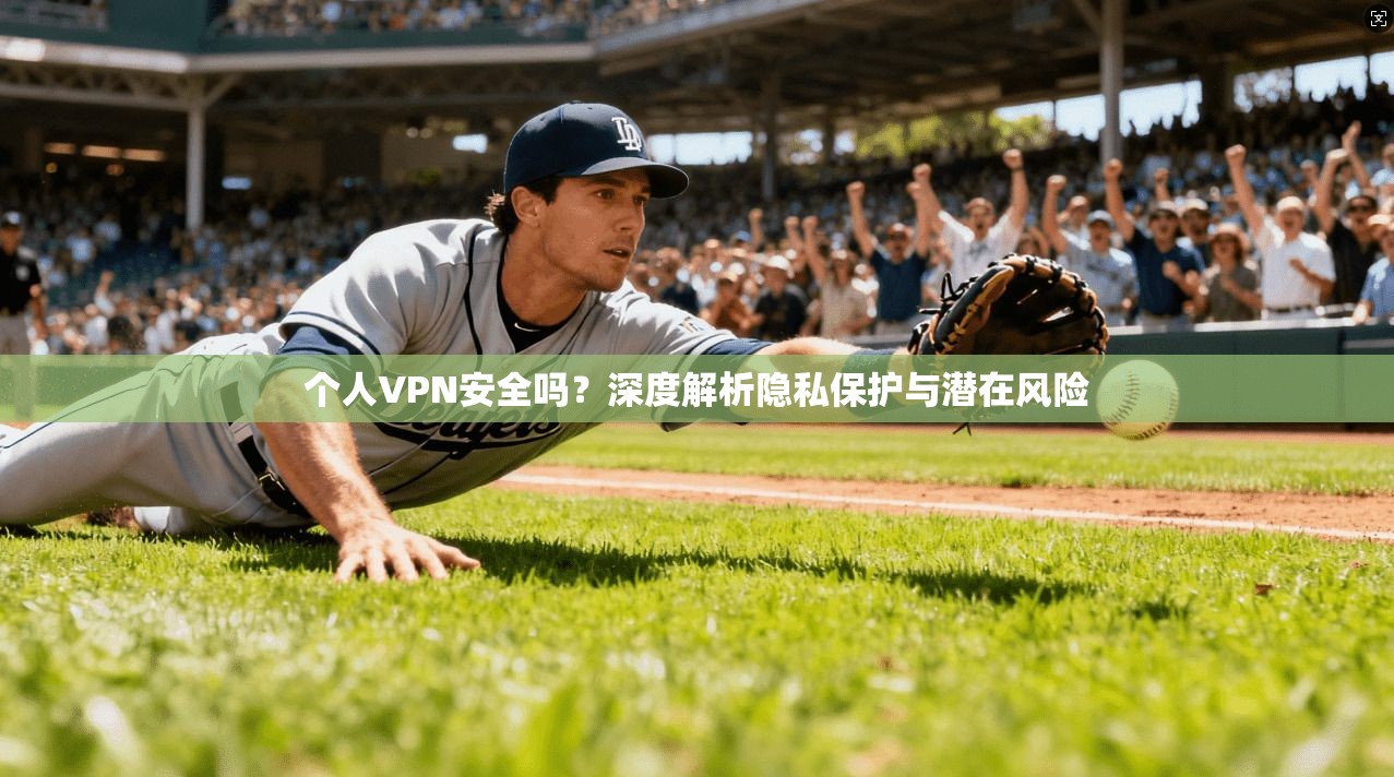 个人VPN安全吗?深度解析隐私保护与潜在风险 第1张 个人VPN安全吗?深度解析隐私保护与潜在风险 第1张