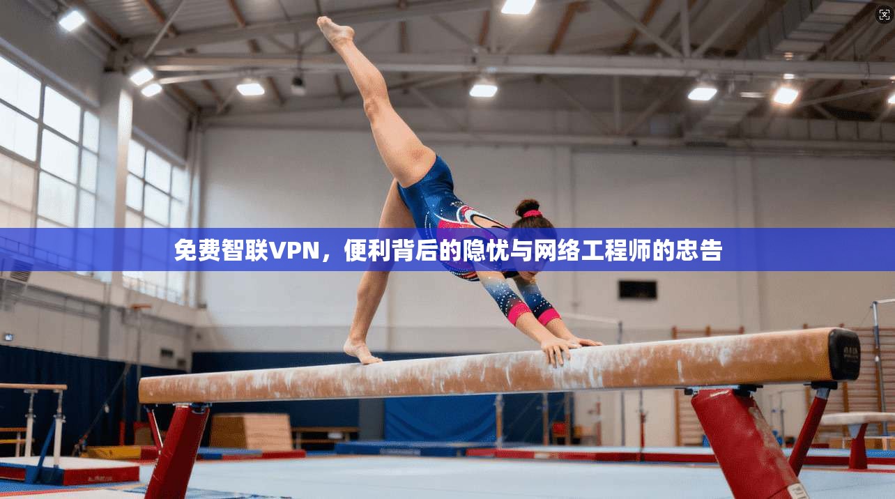 免费智联VPN,便利背后的隐忧与网络工程师的忠告 第1张 免费智联VPN,便利背后的隐忧与网络工程师的忠告 第1张
