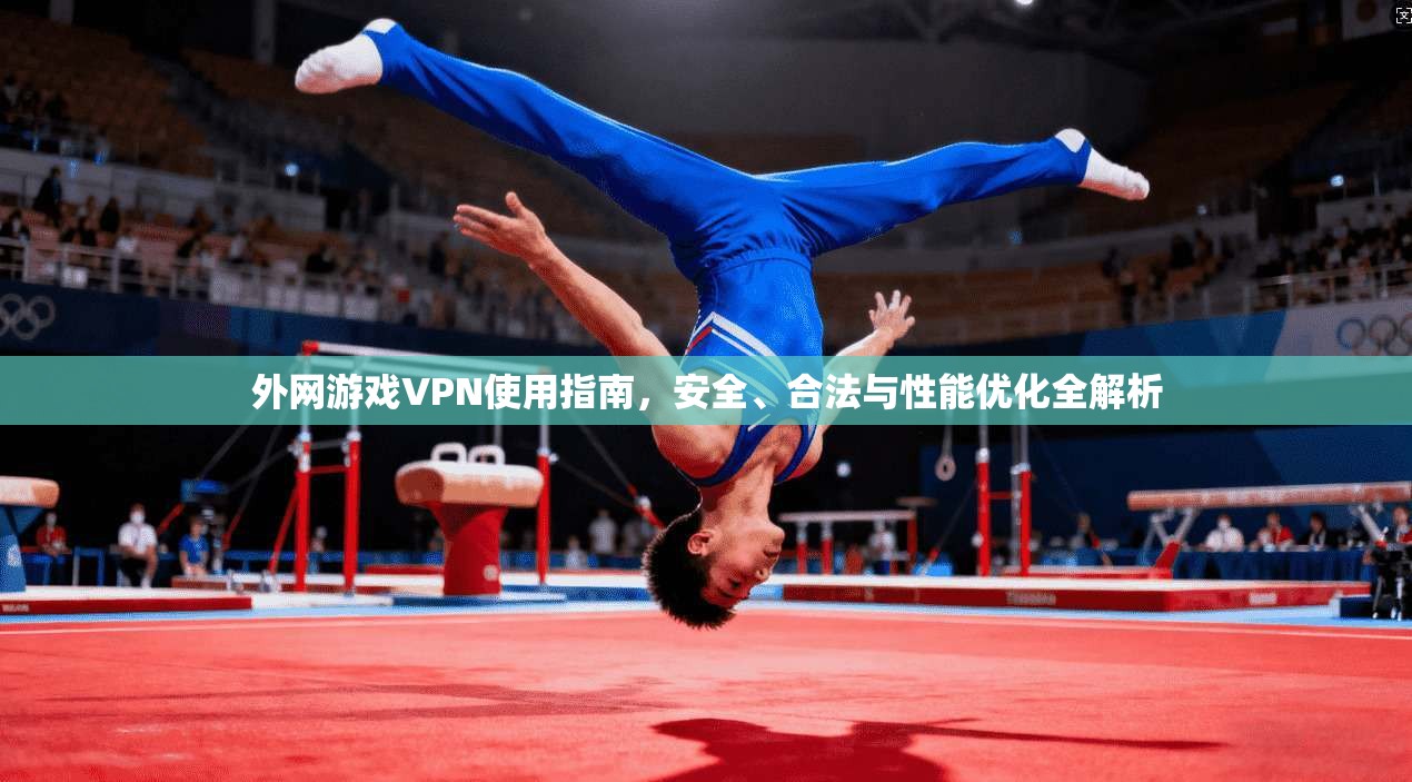 外网游戏VPN使用指南，安全、合法与性能优化全解析  第1张