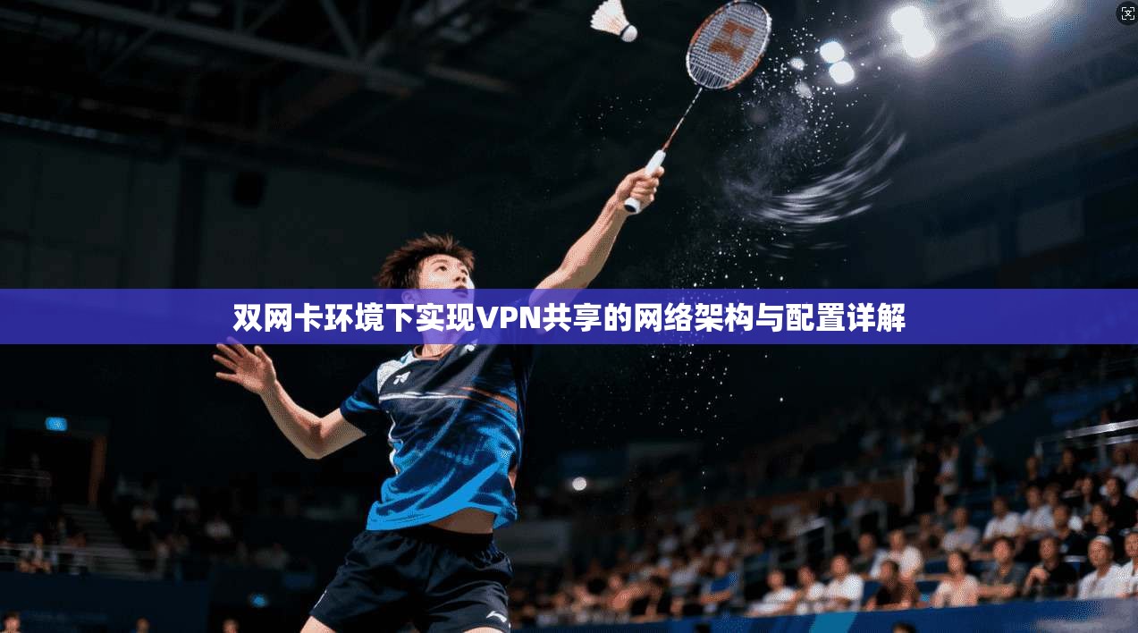 双网卡环境下实现VPN共享的网络架构与配置详解  第1张