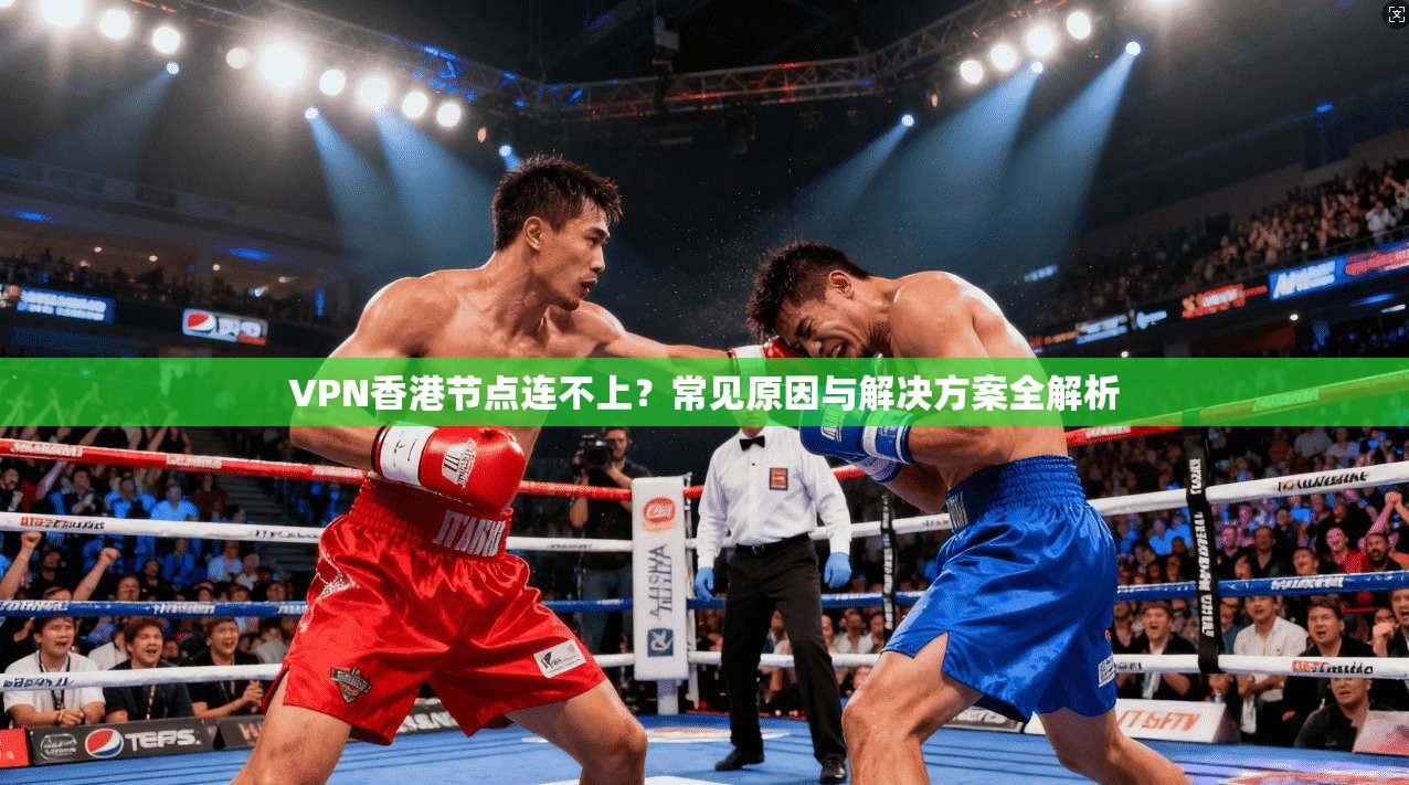 VPN香港节点连不上？常见原因与解决方案全解析  第1张