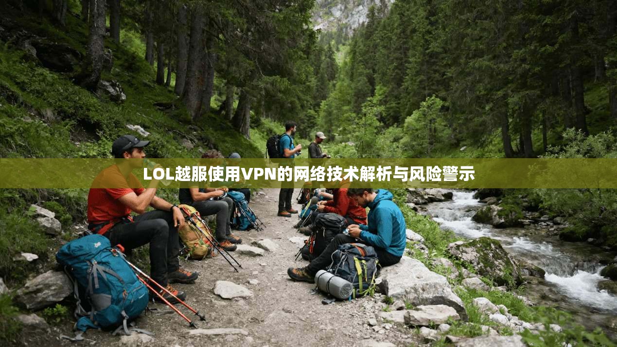 LOL越服使用VPN的网络技术解析与风险警示  第1张
