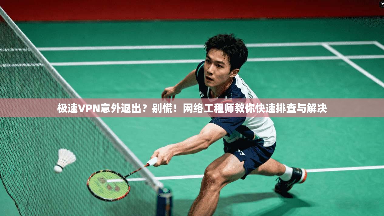 极速VPN意外退出?别慌!网络工程师教你快速排查与解决 第1张 极速VPN意外退出?别慌!网络工程师教你快速排查与解决 第1张