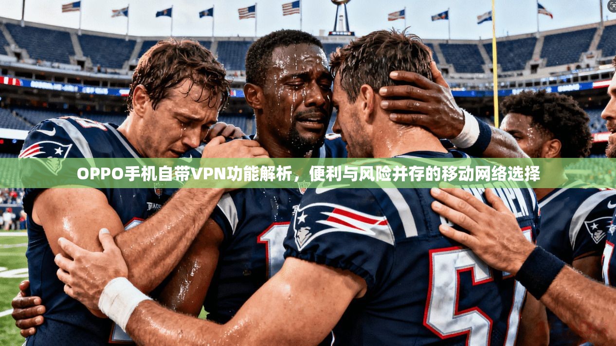 OPPO手机自带VPN功能解析,便利与风险并存的移动网络选择 第1张 OPPO手机自带VPN功能解析,便利与风险并存的移动网络选择 第1张
