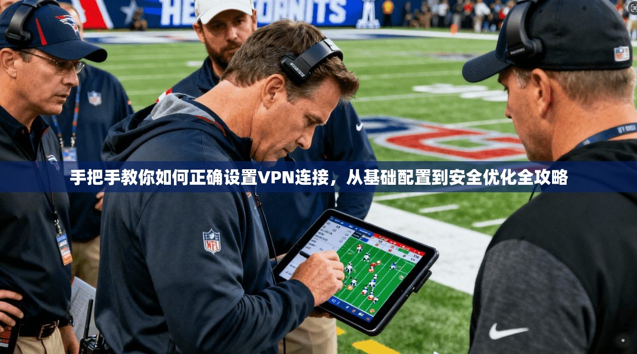 手把手教你如何正确设置VPN连接，从基础配置到安全优化全攻略  第1张