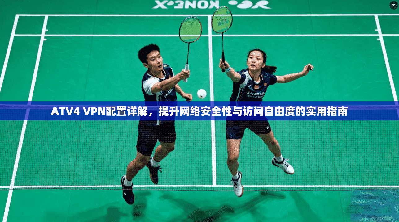 ATV4 VPN配置详解，提升网络安全性与访问自由度的实用指南  第1张
