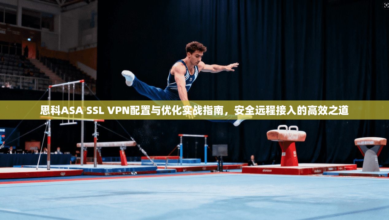 思科ASA SSL VPN配置与优化实战指南，安全远程接入的高效之道  第1张