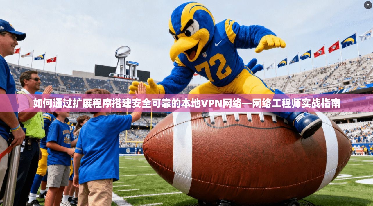 如何通过扩展程序搭建安全可靠的本地VPN网络—网络工程师实战指南  第1张