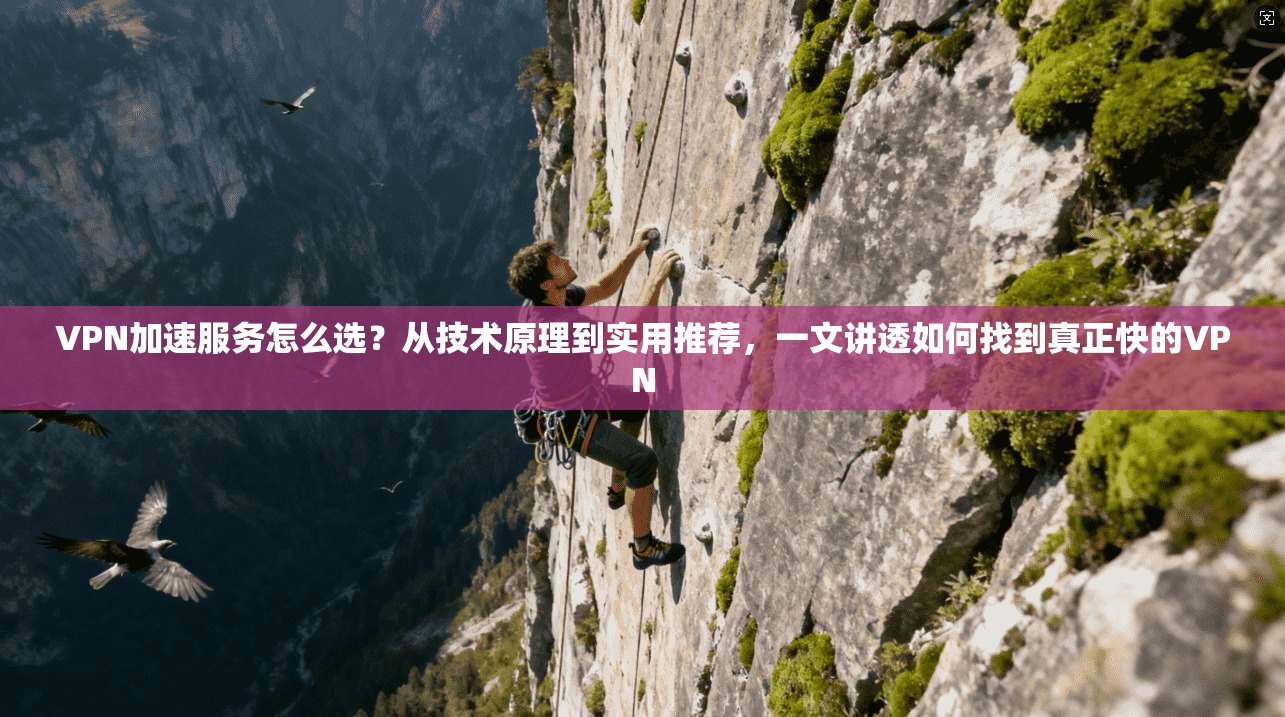 VPN加速服务怎么选？从技术原理到实用推荐，一文讲透如何找到真正快的VPN  第1张