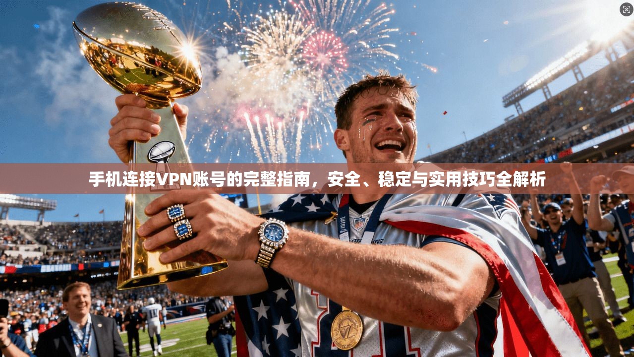 手机连接VPN账号的完整指南，安全、稳定与实用技巧全解析  第1张