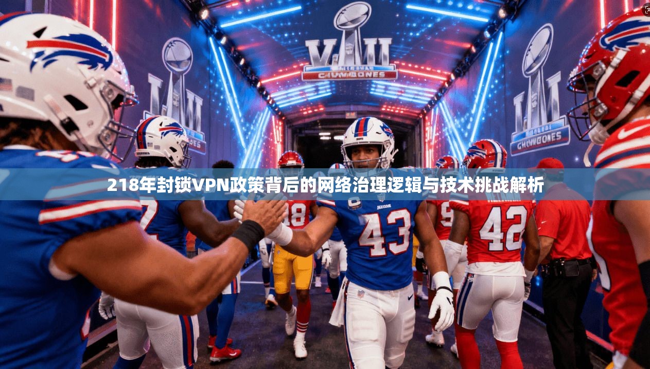218年封锁VPN政策背后的网络治理逻辑与技术挑战解析  第1张